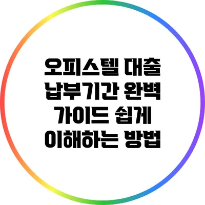 오피스텔 대출 납부기간 완벽 가이드: 쉽게 이해하는 방법