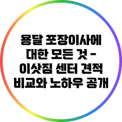 용달 포장이사에 대한 모든 것 - 이삿짐 센터 견적 비교와 노하우 공개