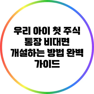 우리 아이 첫 주식 통장 비대면 개설하는 방법 완벽 가이드