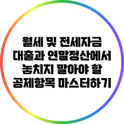 월세 및 전세자금 대출과 연말정산에서 놓치지 말아야 할 공제항목 마스터하기