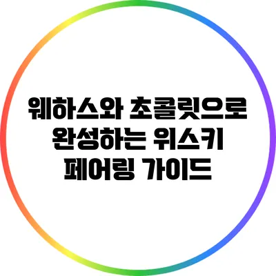 웨하스와 초콜릿으로 완성하는 위스키 페어링 가이드