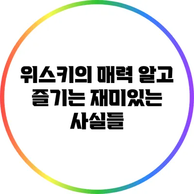 위스키의 매력: 알고 즐기는 재미있는 사실들