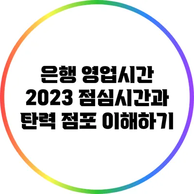 은행 영업시간 2023: 점심시간과 탄력 점포 이해하기