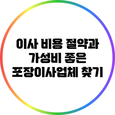 이사 비용 절약과 가성비 좋은 포장이사업체 찾기