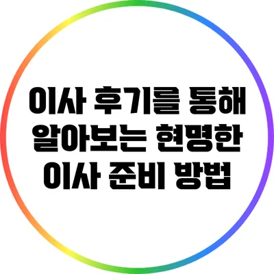 이사 후기를 통해 알아보는 현명한 이사 준비 방법