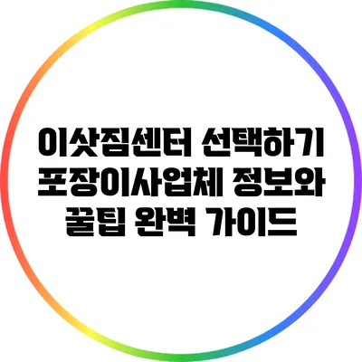 이삿짐센터 선택하기: 포장이사업체 정보와 꿀팁 완벽 가이드