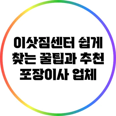 이삿짐센터 쉽게 찾는 꿀팁과 추천 포장이사 업체