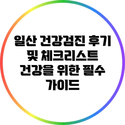 일산 건강검진 후기 및 체크리스트: 건강을 위한 필수 가이드