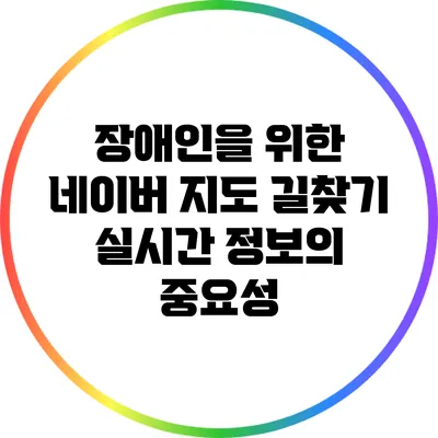 장애인을 위한 네이버 지도 길찾기: 실시간 정보의 중요성