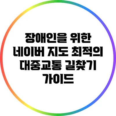 장애인을 위한 네이버 지도 최적의 대중교통 길찾기 가이드