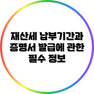 재산세 납부기간과 증명서 발급에 관한 필수 정보