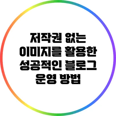 저작권 없는 이미지를 활용한 성공적인 블로그 운영 방법