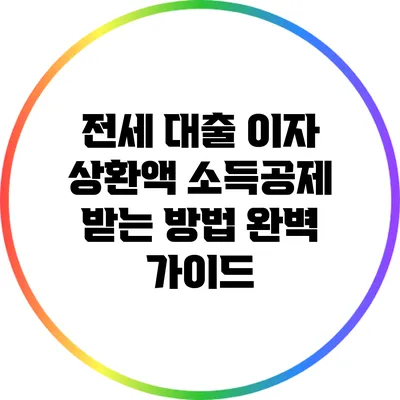 전세 대출 이자 상환액 소득공제 받는 방법 완벽 가이드