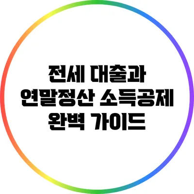 전세 대출과 연말정산 소득공제 완벽 가이드