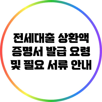 전세대출 상환액 증명서 발급 요령 및 필요 서류 안내