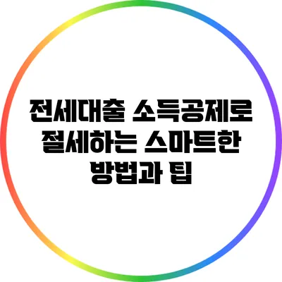 전세대출 소득공제로 절세하는 스마트한 방법과 팁