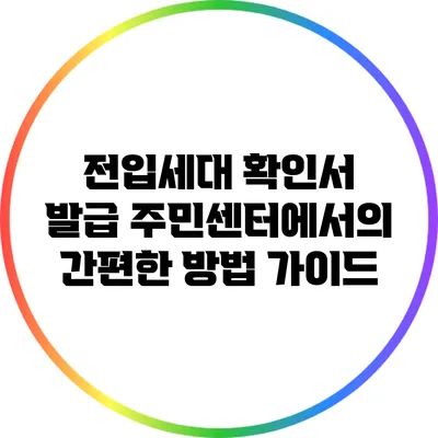 전입세대 확인서 발급: 주민센터에서의 간편한 방법 가이드