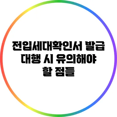 전입세대확인서 발급 대행 시 유의해야 할 점들