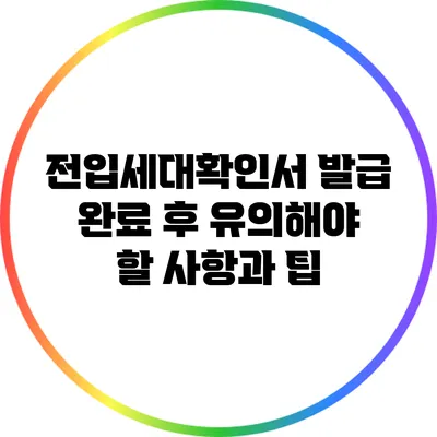 전입세대확인서 발급 완료 후 유의해야 할 사항과 팁