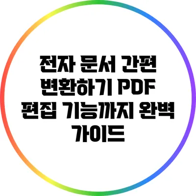 전자 문서 간편 변환하기: PDF 편집 기능까지 완벽 가이드