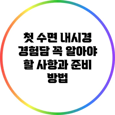 첫 수면 내시경 경험담: 꼭 알아야 할 사항과 준비 방법