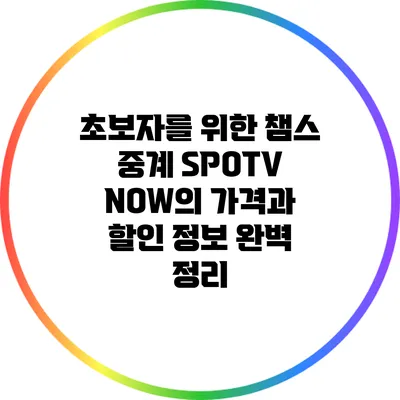 초보자를 위한 챔스 중계: SPOTV NOW의 가격과 할인 정보 완벽 정리