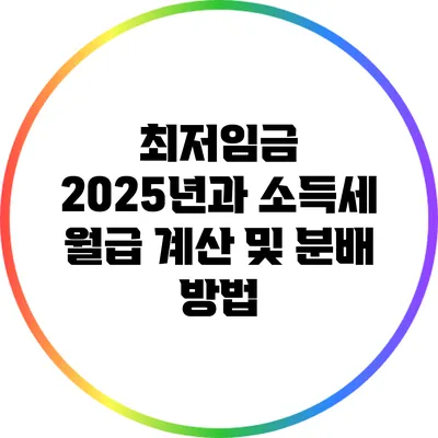 최저임금 2025년과 소득세: 월급 계산 및 분배 방법