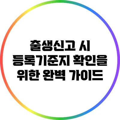출생신고 시 등록기준지 확인을 위한 완벽 가이드