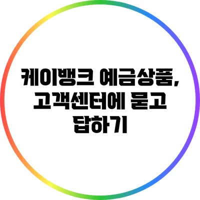 케이뱅크 예금상품, 고객센터에 묻고 답하기