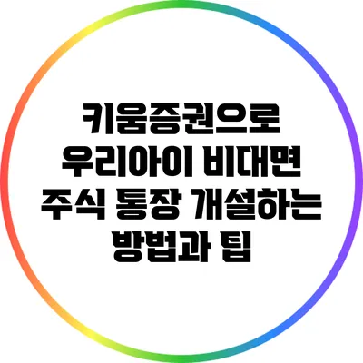 키움증권으로 우리아이 비대면 주식 통장 개설하는 방법과 팁