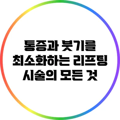 통증과 붓기를 최소화하는 리프팅 시술의 모든 것