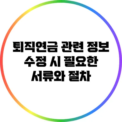 퇴직연금 관련 정보 수정 시 필요한 서류와 절차