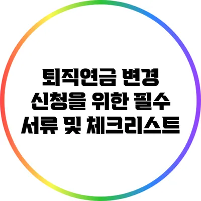 퇴직연금 변경 신청을 위한 필수 서류 및 체크리스트