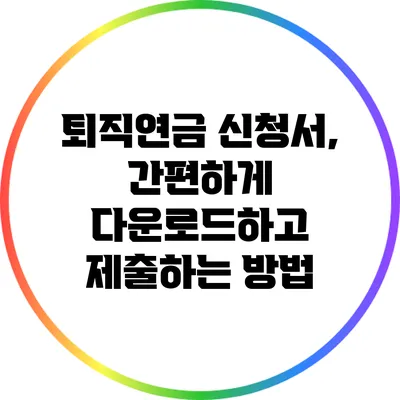 퇴직연금 신청서, 간편하게 다운로드하고 제출하는 방법