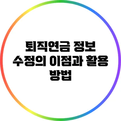 퇴직연금 정보 수정의 이점과 활용 방법