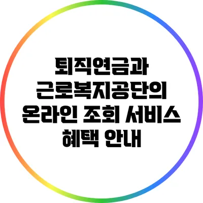 퇴직연금과 근로복지공단의 온라인 조회 서비스 혜택 안내