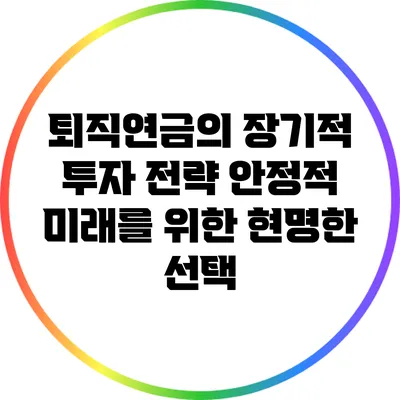 퇴직연금의 장기적 투자 전략: 안정적 미래를 위한 현명한 선택