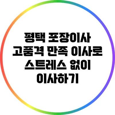 평택 포장이사: 고품격 만족 이사로 스트레스 없이 이사하기