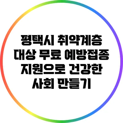 평택시 취약계층 대상 무료 예방접종 지원으로 건강한 사회 만들기