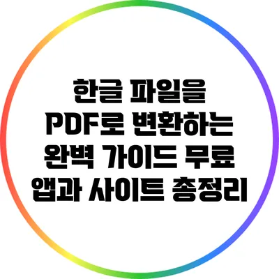 한글 파일을 PDF로 변환하는 완벽 가이드: 무료 앱과 사이트 총정리