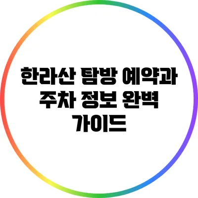 한라산 탐방 예약과 주차 정보 완벽 가이드