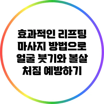 효과적인 리프팅 마사지 방법으로 얼굴 붓기와 볼살 처짐 예방하기