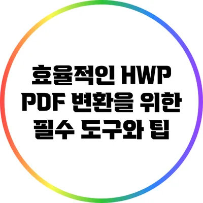 효율적인 HWP PDF 변환을 위한 필수 도구와 팁