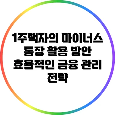 1주택자의 마이너스 통장 활용 방안: 효율적인 금융 관리 전략