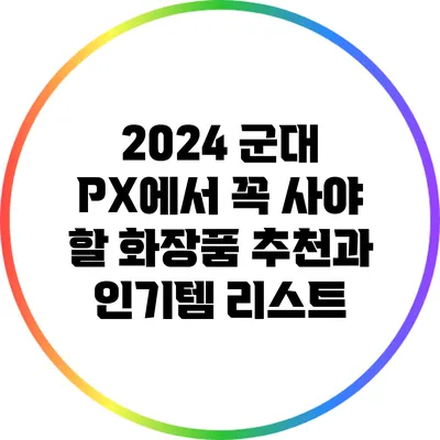 2024 군대 PX에서 꼭 사야 할 화장품 추천과 인기템 리스트