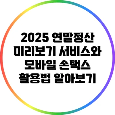 2025 연말정산 미리보기 서비스와 모바일 손택스 활용법 알아보기