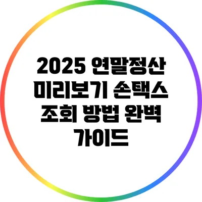 2025 연말정산 미리보기: 손택스 조회 방법 완벽 가이드