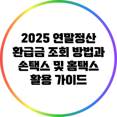 2025 연말정산 환급금 조회 방법과 손택스 및 홈택스 활용 가이드