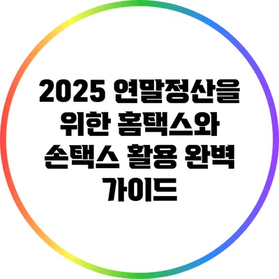 2025 연말정산을 위한 홈택스와 손택스 활용 완벽 가이드