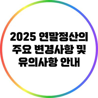 2025 연말정산의 주요 변경사항 및 유의사항 안내